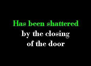 Has been shattered

by the closing
of the door