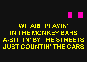 WE ARE PLAYIN'
IN THE MONKEY BARS
A-SITI'IN' BY THE STREETS
JUST COUNTIN'THECARS
