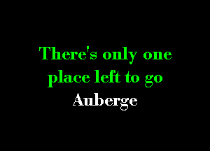 There's only one

place left to go
Auberge