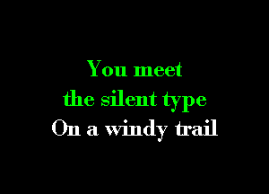 You meet

the silent type
On a Windy trail