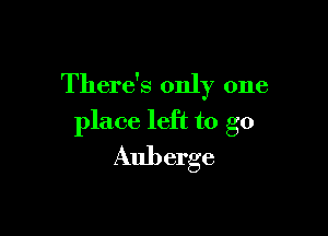 There's only one

place left to go
Auberge