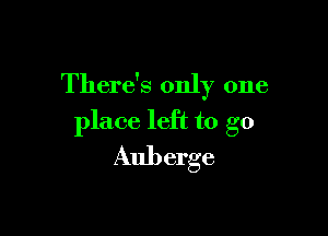 There's only one

place left to go
Auberge