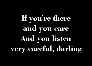If you're there
and you care
And you listen
very careful, darling