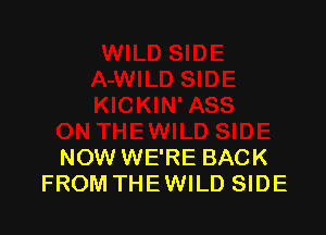 NOW WE'RE BACK
FROM THE WILD SIDE