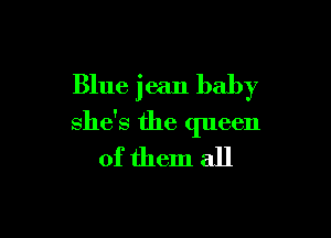 Blue jean baby

she's the queen
of them all