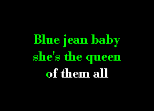 Blue jean baby

she's the queen
of them all