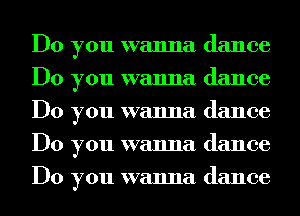 Do you wanna dance
Do you wanna dance
Do you wanna dance
Do you wanna dance
Do you wanna dance