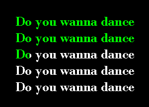 Do you wanna dance
Do you wanna dance
Do you wanna dance
Do you wanna dance
Do you wanna dance