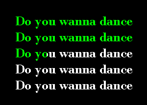 Do you wanna dance
Do you wanna dance
Do you wanna dance
Do you wanna dance
Do you wanna dance