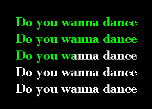 Do you wanna dance
Do you wanna dance
Do you wanna dance
Do you wanna dance
Do you wanna dance