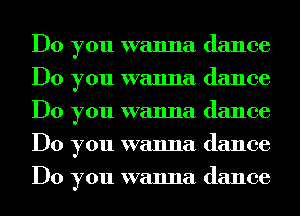 Do you wanna dance
Do you wanna dance
Do you wanna dance
Do you wanna dance
Do you wanna dance