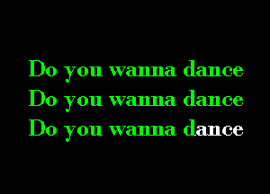 Do you wanna dance
Do you wanna dance
Do you wanna dance