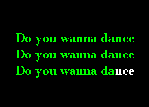 Do you wanna dance
Do you wanna dance
Do you wanna dance