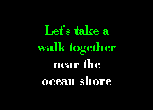 Let's take a
walk together

near the
ocean shore