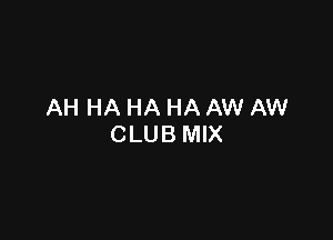 AH HA HA HA AW AW

CLUB MIX