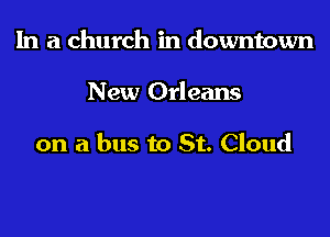 In a church in downtown

New Orleans

on a bus to St. Cloud
