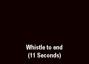 Whistle to end
(11 Seconds)