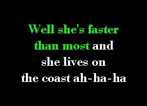 Well she's faster

than most and
she lives on

the coast ah-ha-ha