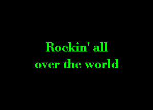 Rockin' all

over the world