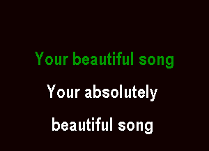 Your absolutely

beautiful song