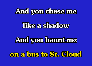 And you chase me
like a shadow

And you haunt me

on a bus to St. Cloud l