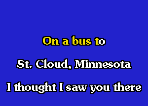 On a bus to

St. Cloud, Minnesota

I mought 1 saw you there