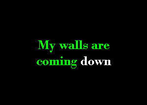 My walls are

coming down