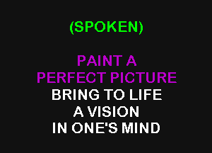 (SPOKEN)

BRING TO LIFE

A VISION
IN ONE'S MIND