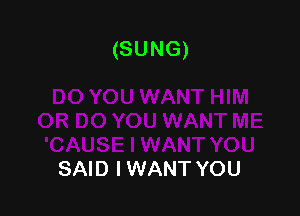 (SUNG)

SAID I WANT YOU