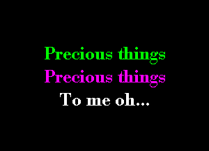 Precious things

Precious things

To me oh...