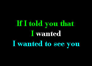 IfI told you that

I wanted

I wanted to see you