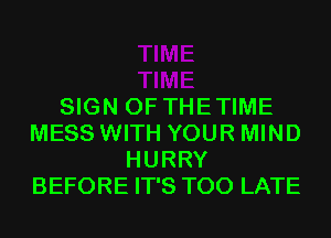 SIGN OF THETIME
MESS WITH YOUR MIND
HURRY
BEFORE IT'S TOO LATE