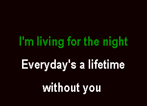 Everyday's a lifetime

without you