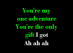 Y ou're my
one adventure

You're the only

giftlgot
Ahahah