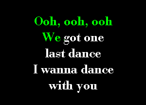 Ooh, ooh, ooh
XV e got one
last dance

I wanna dance

With you