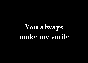 You always

make me smile