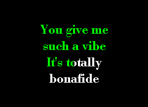 You give me

such a vibe

It's totally
bonaEde