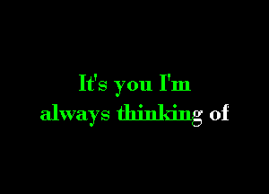 It's you I'm

always thinking of