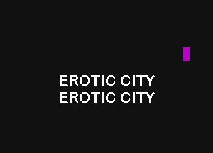 EROTIC CITY
EROTIC CITY