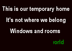 This is ourtemporary home

It's not where we belong

Windows and rooms