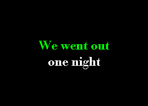 We went out

one night