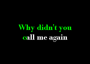 Why didn't you

call me again