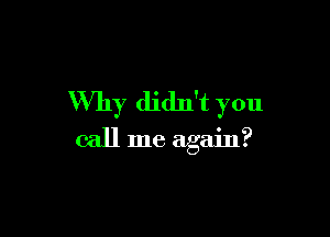 Why didn't you

call me again?