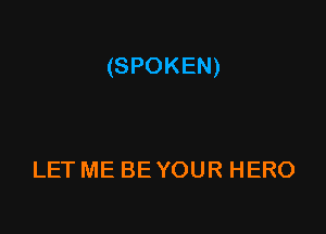 (SPOKEN)

LET ME BE YOUR HERO