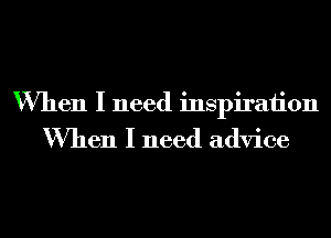 When I need inspiraiion

When I need advice