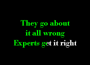 They go about

it all wrong
Experts get it right