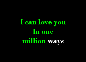 I can love you

In one

million ways