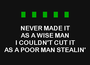 NEVER MAD E IT

AS AWISE MAN
I COULDN'T CUT IT
AS A POOR MAN STEALIN'