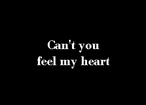 Can't you

feel my heart
