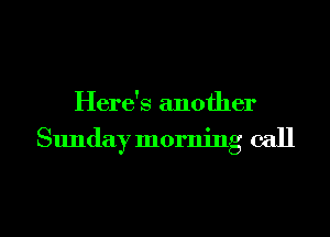 Here's another

Sunday morning call